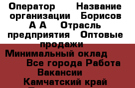 Оператор 1C › Название организации ­ Борисов А.А. › Отрасль предприятия ­ Оптовые продажи › Минимальный оклад ­ 25 000 - Все города Работа » Вакансии   . Камчатский край,Петропавловск-Камчатский г.